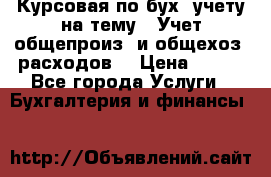 Курсовая по бух. учету на тему: “Учет общепроиз. и общехоз. расходов“ › Цена ­ 500 - Все города Услуги » Бухгалтерия и финансы   